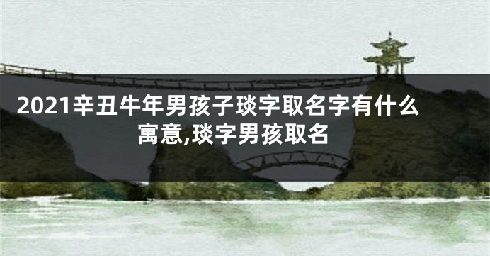 2021辛丑牛年男孩子琰字取名字有什么寓意,琰字男孩取名
