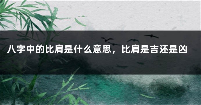 八字中的比肩是什么意思,比肩是吉还是凶