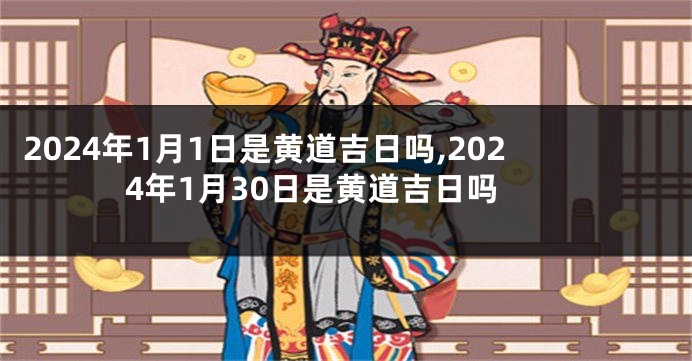 2024年1月1日是黄道吉日吗,2024年1月30日是黄道吉日吗