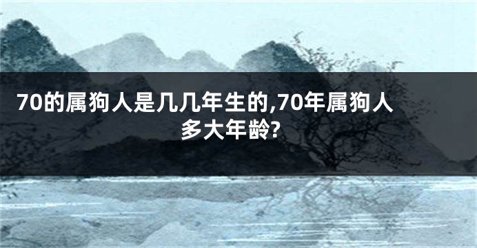 70的属狗人是几几年生的,70年属狗人多大年龄?
