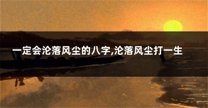 一定会沦落风尘的八字,沦落风尘打一生