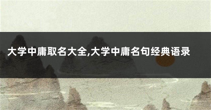 大学中庸取名大全,大学中庸名句经典语录