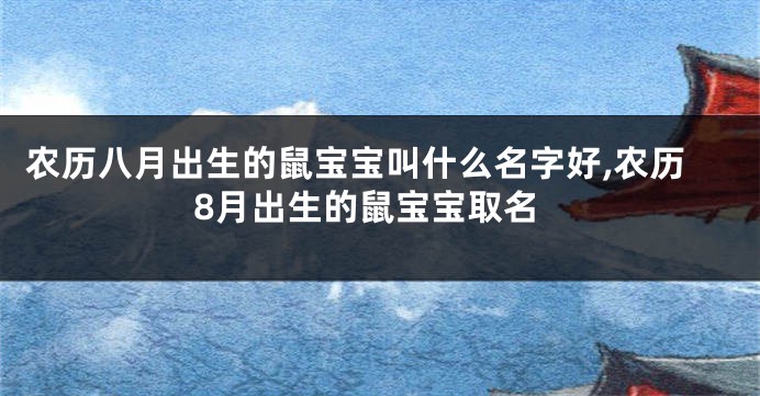 农历八月出生的鼠宝宝叫什么名字好,农历8月出生的鼠宝宝取名