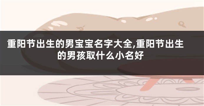 重阳节出生的男宝宝名字大全,重阳节出生的男孩取什么小名好