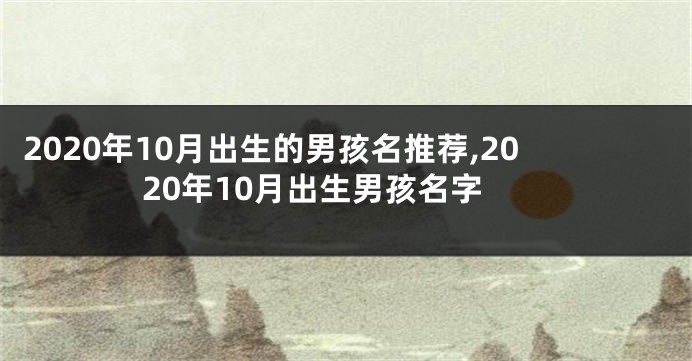 2020年10月出生的男孩名推荐,2020年10月出生男孩名字
