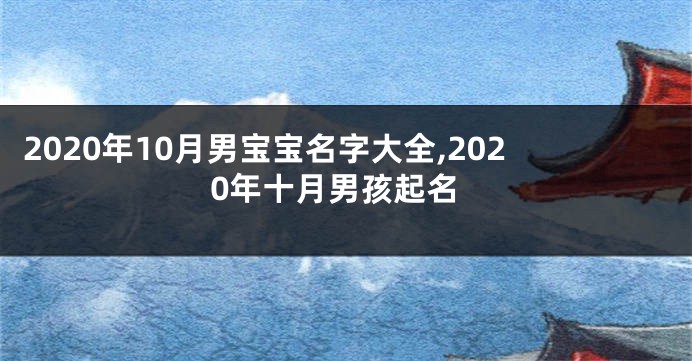 2020年10月男宝宝名字大全,2020年十月男孩起名