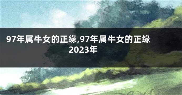 97年属牛女的正缘,97年属牛女的正缘2023年