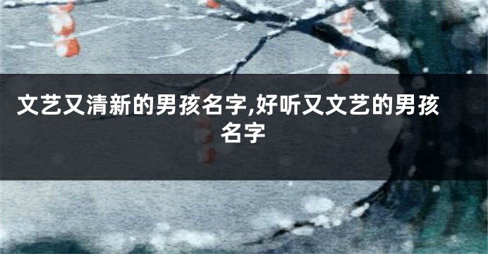 文艺又清新的男孩名字,好听又文艺的男孩名字