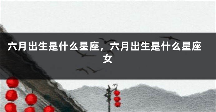 六月出生是什么星座,六月出生是什么星座女