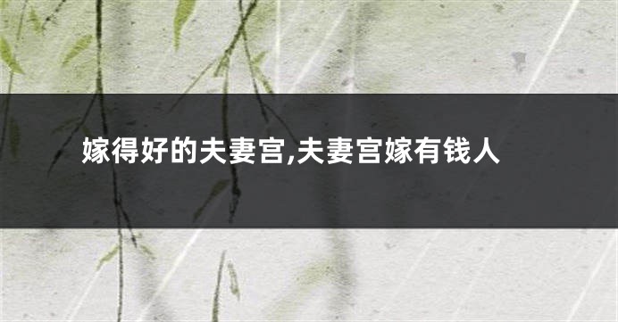 嫁得好的夫妻宫,夫妻宫嫁有钱人