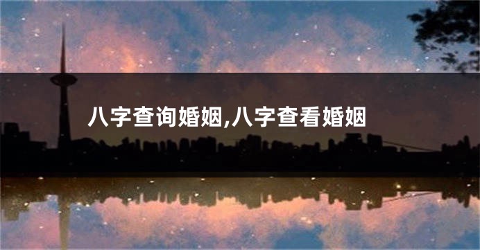 八字查询婚姻,八字查看婚姻