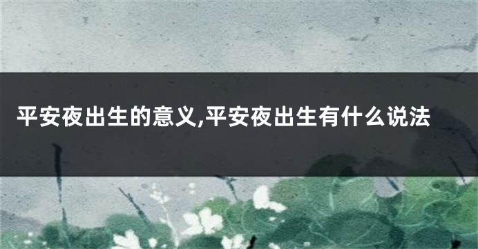 平安夜出生的意义,平安夜出生有什么说法