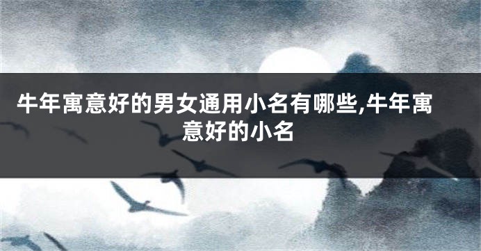 牛年寓意好的男女通用小名有哪些,牛年寓意好的小名