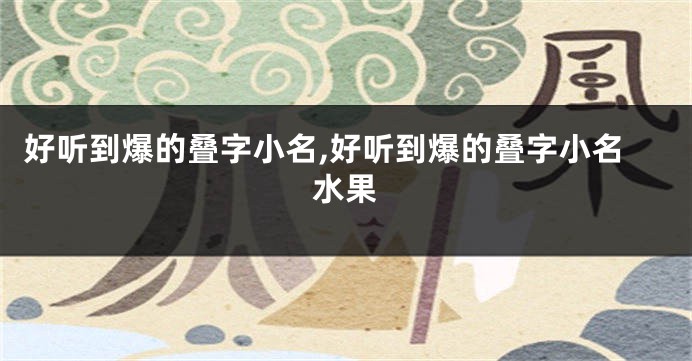 好听到爆的叠字小名,好听到爆的叠字小名水果