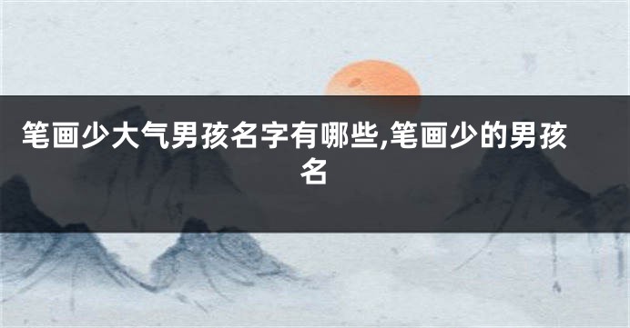 笔画少大气男孩名字有哪些,笔画少的男孩名