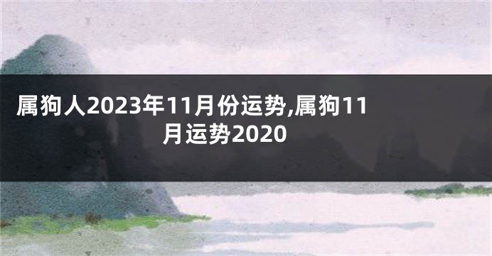 属狗人2023年11月份运势,属狗11月运势2020