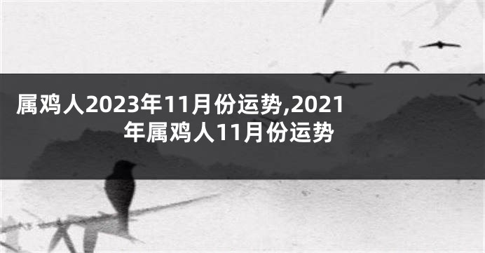 属鸡人2023年11月份运势,2021年属鸡人11月份运势