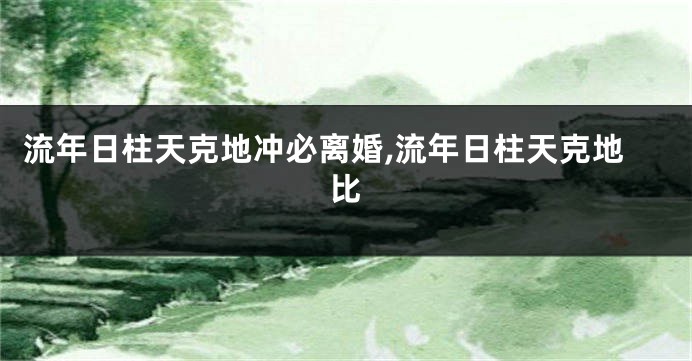 流年日柱天克地冲必离婚,流年日柱天克地比