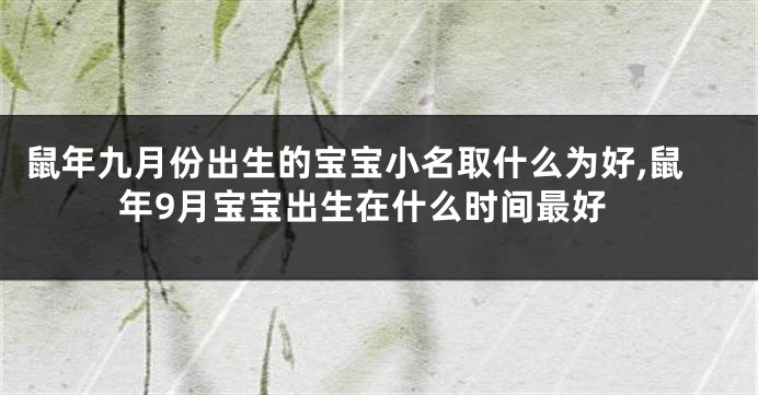 鼠年九月份出生的宝宝小名取什么为好,鼠年9月宝宝出生在什么时间最好