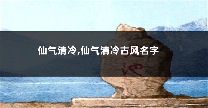 仙气清冷,仙气清冷古风名字