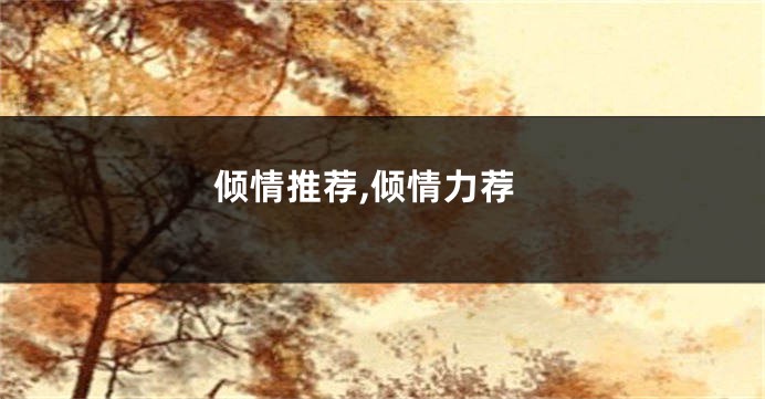 倾情推荐,倾情力荐