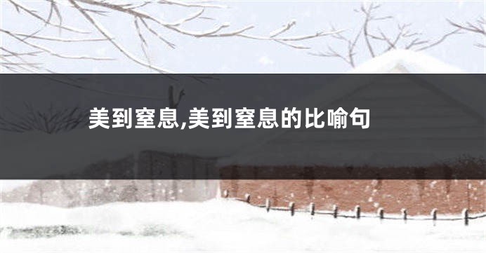 美到窒息,美到窒息的比喻句
