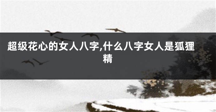 超级花心的女人八字,什么八字女人是狐狸精