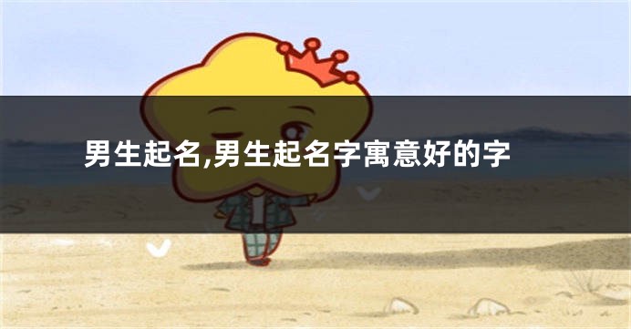 男生起名,男生起名字寓意好的字
