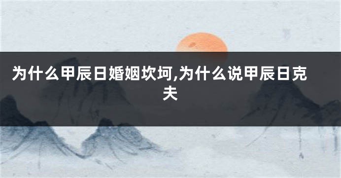 为什么甲辰日婚姻坎坷,为什么说甲辰日克夫