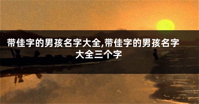 带佳字的男孩名字大全,带佳字的男孩名字大全三个字