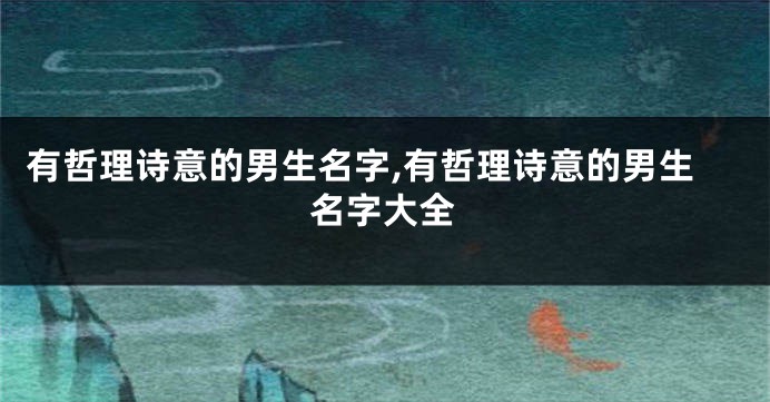 有哲理诗意的男生名字,有哲理诗意的男生名字大全