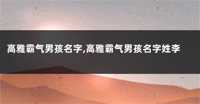 高雅霸气男孩名字,高雅霸气男孩名字姓李