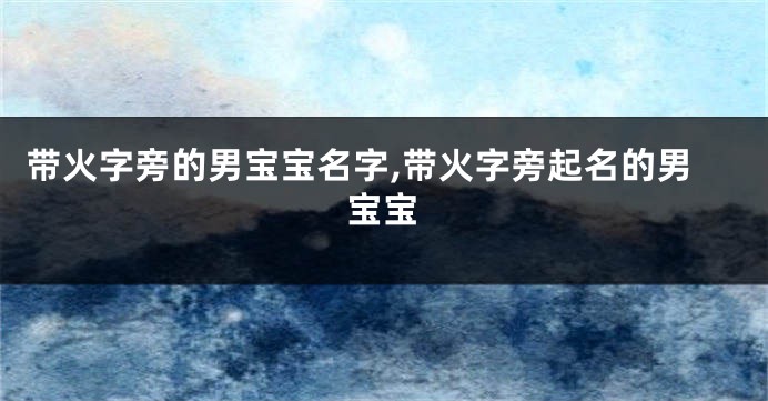 带火字旁的男宝宝名字,带火字旁起名的男宝宝