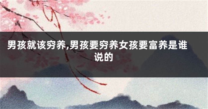 男孩就该穷养,男孩要穷养女孩要富养是谁说的
