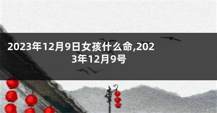2023年12月9日女孩什么命,2023年12月9号