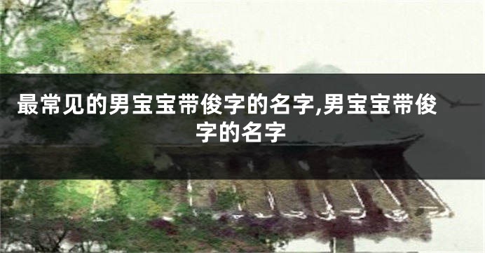 最常见的男宝宝带俊字的名字,男宝宝带俊字的名字
