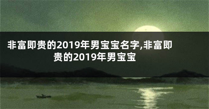 非富即贵的2019年男宝宝名字,非富即贵的2019年男宝宝