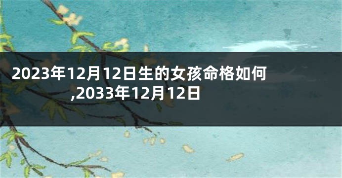 2023年12月12日生的女孩命格如何,2033年12月12日