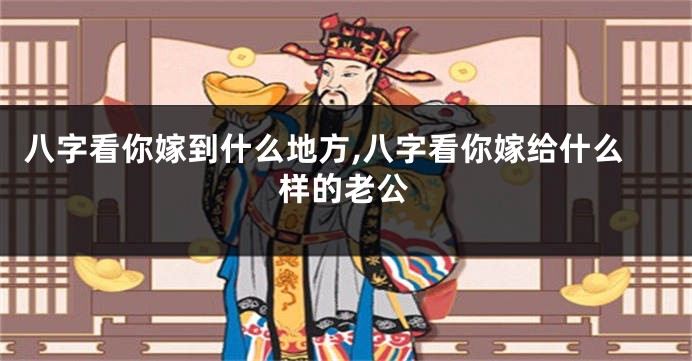 八字看你嫁到什么地方,八字看你嫁给什么样的老公