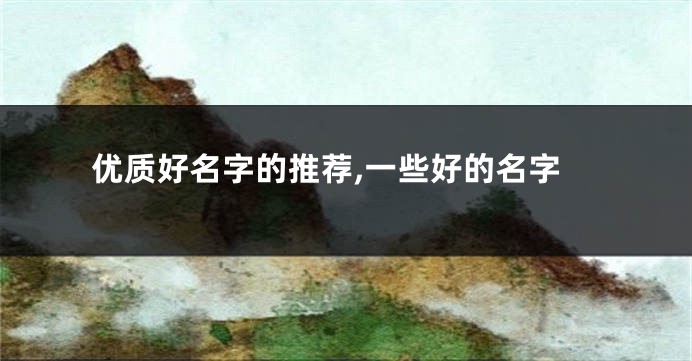 优质好名字的推荐,一些好的名字