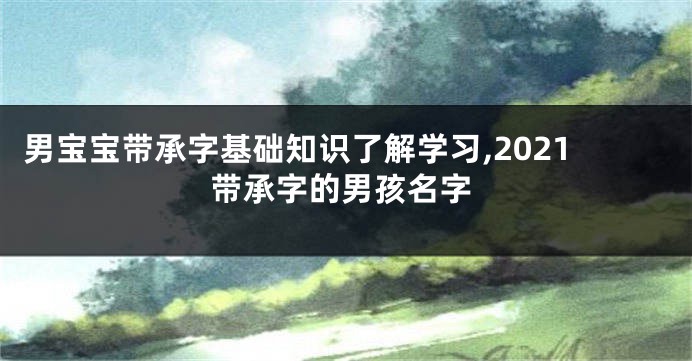 男宝宝带承字基础知识了解学习,2021带承字的男孩名字