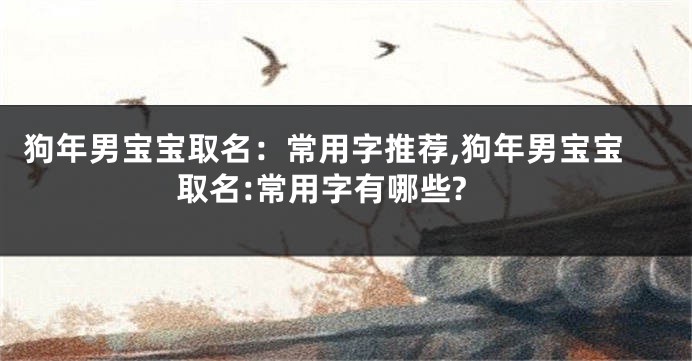 狗年男宝宝取名:常用字推荐,狗年男宝宝取名:常用字有哪些?