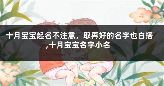 十月宝宝起名不注意,取再好的名字也白搭,十月宝宝名字小名