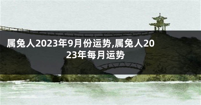 属兔人2023年9月份运势,属兔人2023年每月运势