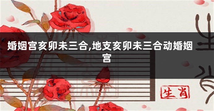 婚姻宫亥卯未三合,地支亥卯未三合动婚姻宫
