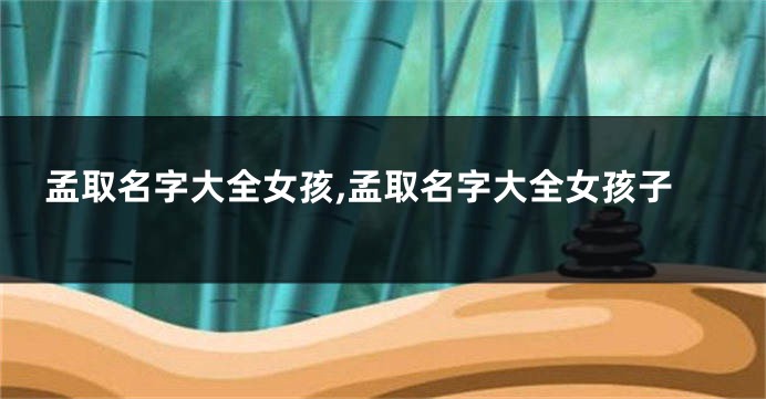 孟取名字大全女孩,孟取名字大全女孩子