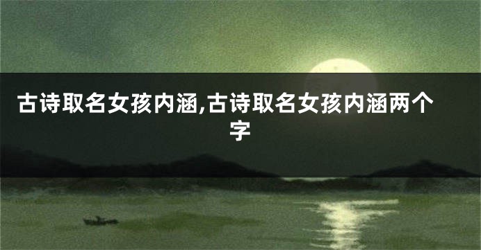 古诗取名女孩内涵,古诗取名女孩内涵两个字