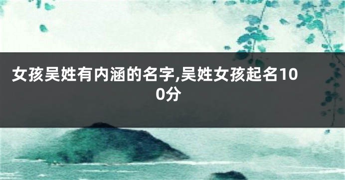 女孩吴姓有内涵的名字,吴姓女孩起名100分