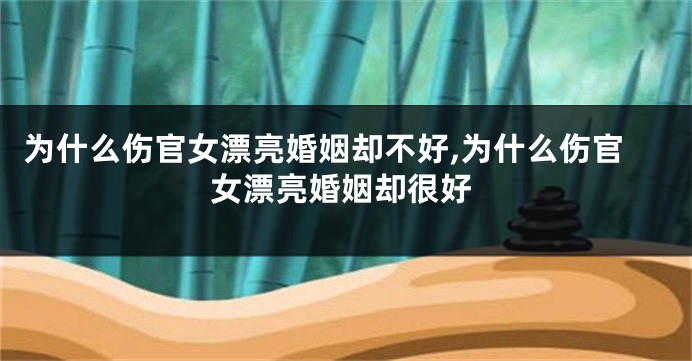 为什么伤官女漂亮婚姻却不好,为什么伤官女漂亮婚姻却很好