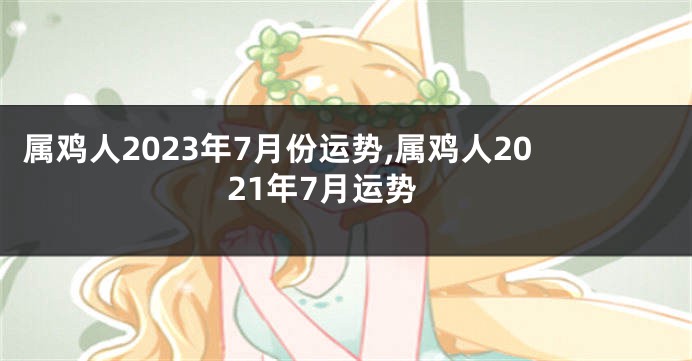 属鸡人2023年7月份运势,属鸡人2021年7月运势